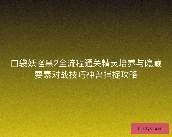 口袋妖怪黑2全流程通关精灵培养与隐藏要素对战技巧神兽捕捉攻略