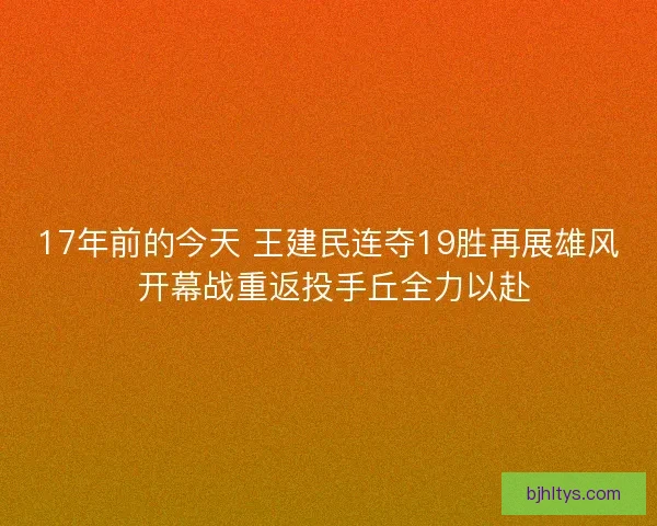 17年前的今天 王建民连夺19胜再展雄风 开幕战重返投手丘全力以赴