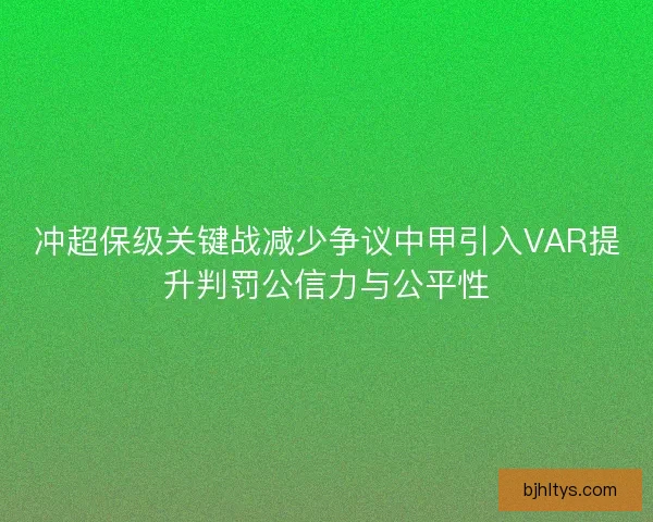 冲超保级关键战减少争议中甲引入VAR提升判罚公信力与公平性