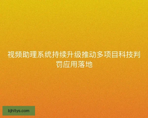 视频助理系统持续升级推动多项目科技判罚应用落地 视频助理系统持续升级推动多项目科技判罚应用落地