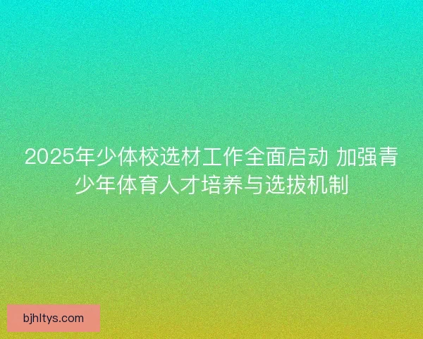 2025年少体校选材工作全面启动 加强青少年体育人才培养与选拔机制