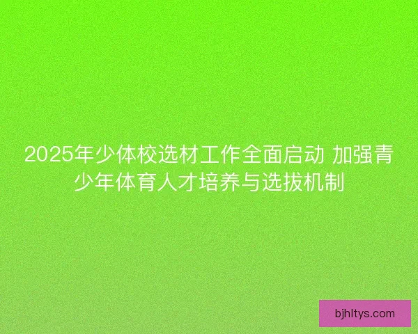 2025年少体校选材工作全面启动 加强青少年体育人才培养与选拔机制