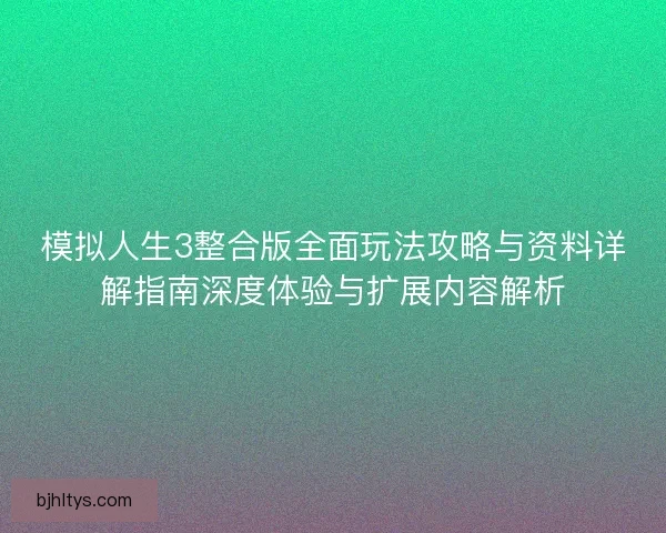 模拟人生3整合版全面玩法攻略与资料详解指南深度体验与扩展内容解析
